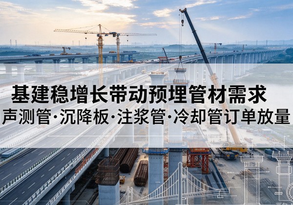 贵南基建稳增长带动预埋监测管材需求，声测管、沉降板、注浆管订单持续放量